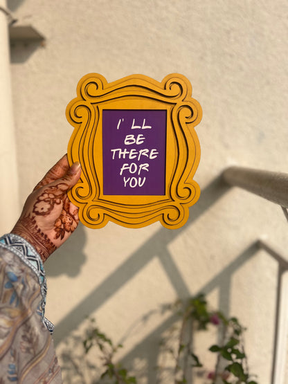 Handcrafted "I'll Be There For You" Friends Photo Frame (6x8 Inches)